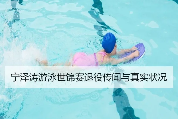 宁泽涛游泳世锦赛退役传闻与真实状况