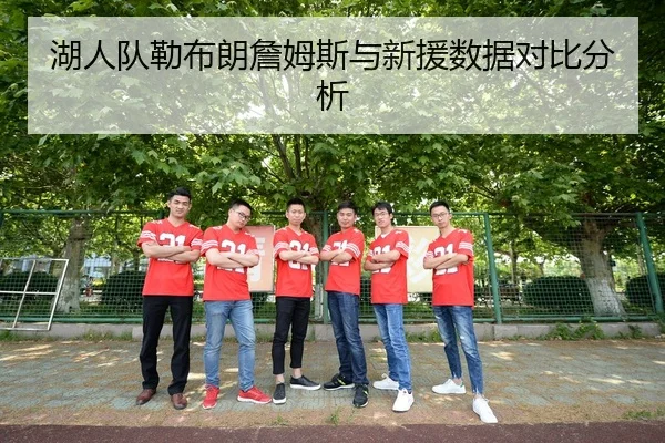 湖人队勒布朗詹姆斯与新援数据对比分析